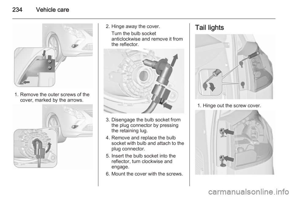 OPEL ZAFIRA TOURER 2016  Owners Manual 234Vehicle care
1. Remove the outer screws of thecover, marked by the arrows.
2. Hinge away the cover.
Turn the bulb socket
anticlockwise and remove it from
the reflector.
3. Disengage the bulb socket