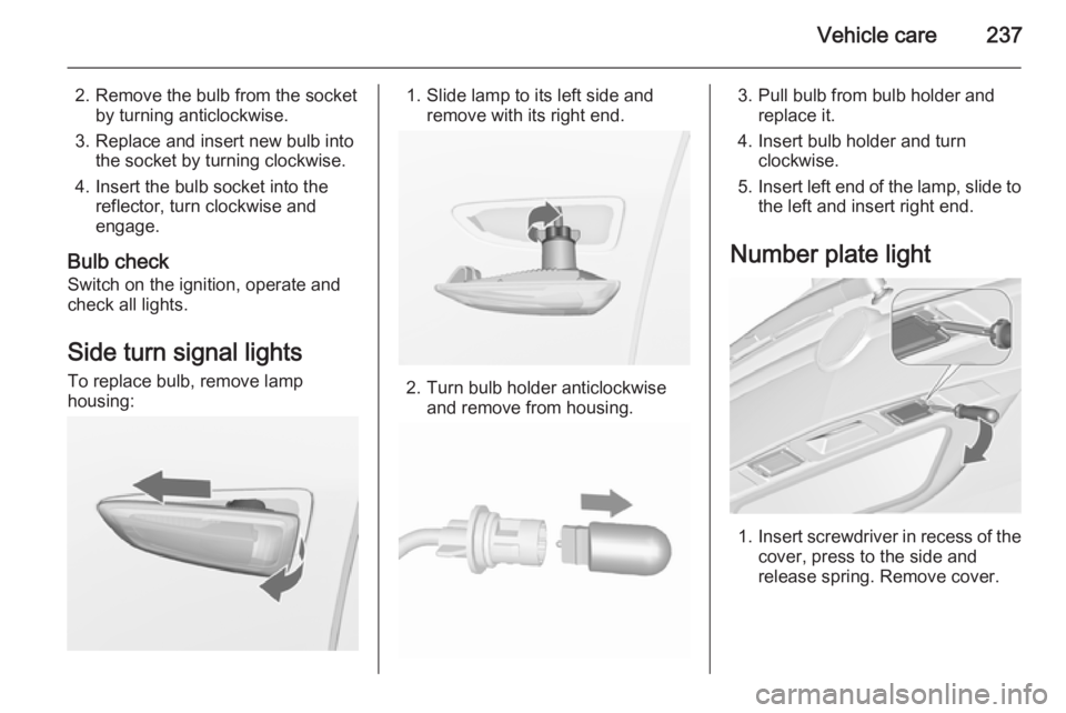 OPEL ZAFIRA TOURER 2016  Owners Manual Vehicle care237
2. Remove the bulb from the socketby turning anticlockwise.
3. Replace and insert new bulb into the socket by turning clockwise.
4. Insert the bulb socket into the reflector, turn cloc