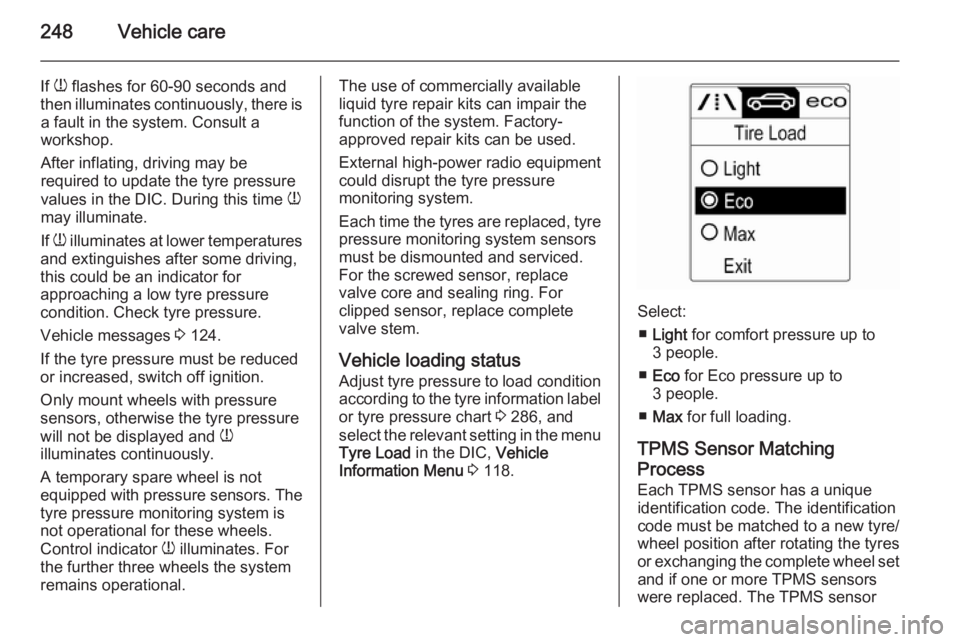 OPEL ZAFIRA TOURER 2016 Owners Manual 248Vehicle care
If w flashes for 60-90 seconds and
then illuminates continuously, there is a fault in the system. Consult a
workshop.
After inflating, driving may be
required to update the tyre press OPEL ZAFIRA TOURER 2016 Owners Manual 248Vehicle care
If w flashes for 60-90 seconds and
then illuminates continuously, there is a fault in the system. Consult a
workshop.
After inflating, driving may be
required to update the tyre press