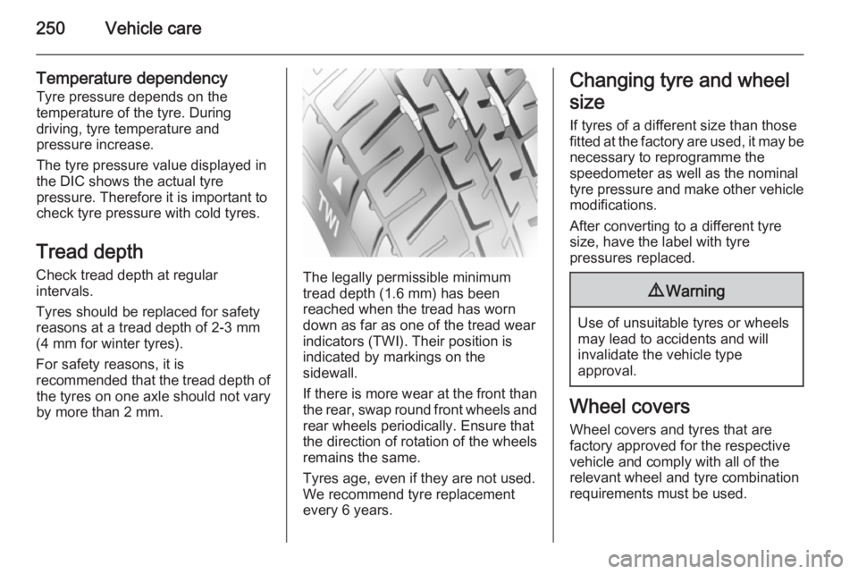 OPEL ZAFIRA TOURER 2016 Owners Manual 250Vehicle care
Temperature dependencyTyre pressure depends on the
temperature of the tyre. During
driving, tyre temperature and
pressure increase.
The tyre pressure value displayed in
the DIC shows t OPEL ZAFIRA TOURER 2016 Owners Manual 250Vehicle care
Temperature dependencyTyre pressure depends on the
temperature of the tyre. During
driving, tyre temperature and
pressure increase.
The tyre pressure value displayed in
the DIC shows t