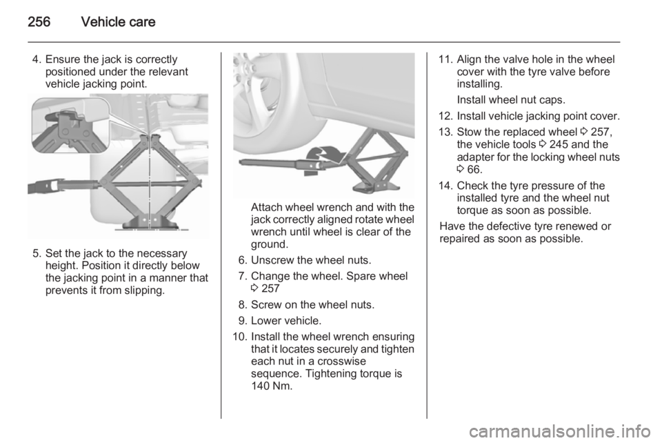 OPEL ZAFIRA TOURER 2016 Owners Manual 256Vehicle care
4. Ensure the jack is correctlypositioned under the relevant
vehicle jacking point.
5. Set the jack to the necessary height. Position it directly below
the jacking point in a manner th OPEL ZAFIRA TOURER 2016 Owners Manual 256Vehicle care
4. Ensure the jack is correctlypositioned under the relevant
vehicle jacking point.
5. Set the jack to the necessary height. Position it directly below
the jacking point in a manner th