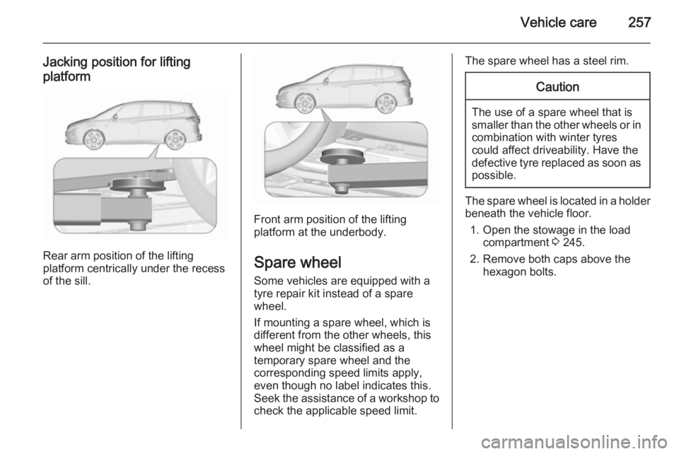 OPEL ZAFIRA TOURER 2016 Owners Manual Vehicle care257
Jacking position for lifting
platform
Rear arm position of the lifting
platform centrically under the recess
of the sill.
Front arm position of the lifting
platform at the underbody.
S OPEL ZAFIRA TOURER 2016 Owners Manual Vehicle care257
Jacking position for lifting
platform
Rear arm position of the lifting
platform centrically under the recess
of the sill.
Front arm position of the lifting
platform at the underbody.
S
