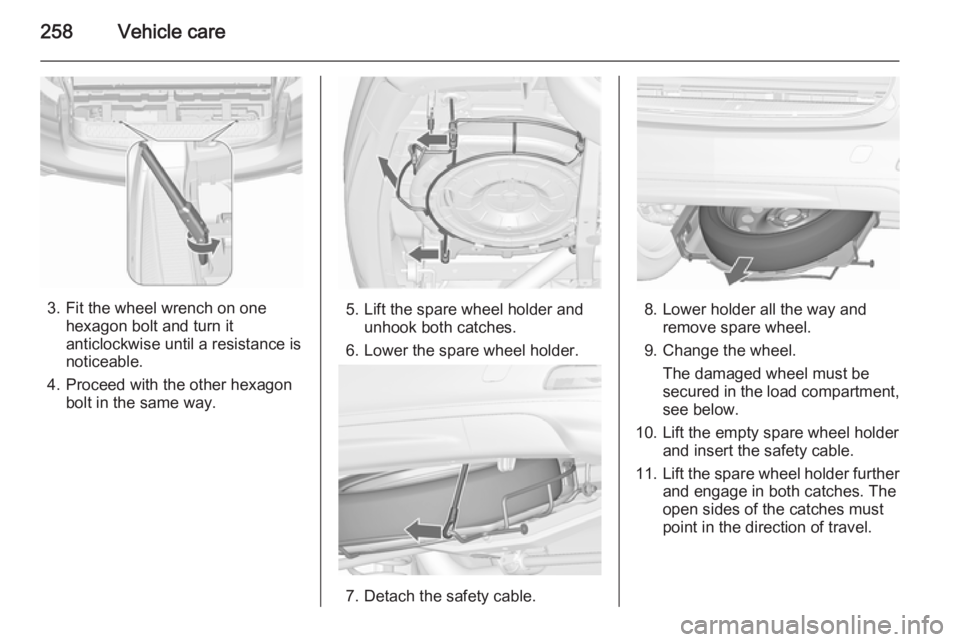 OPEL ZAFIRA TOURER 2016 Owners Manual 258Vehicle care
3. Fit the wheel wrench on onehexagon bolt and turn it
anticlockwise until a resistance is
noticeable.
4. Proceed with the other hexagon bolt in the same way.5. Lift the spare wheel ho OPEL ZAFIRA TOURER 2016 Owners Manual 258Vehicle care
3. Fit the wheel wrench on onehexagon bolt and turn it
anticlockwise until a resistance is
noticeable.
4. Proceed with the other hexagon bolt in the same way.5. Lift the spare wheel ho