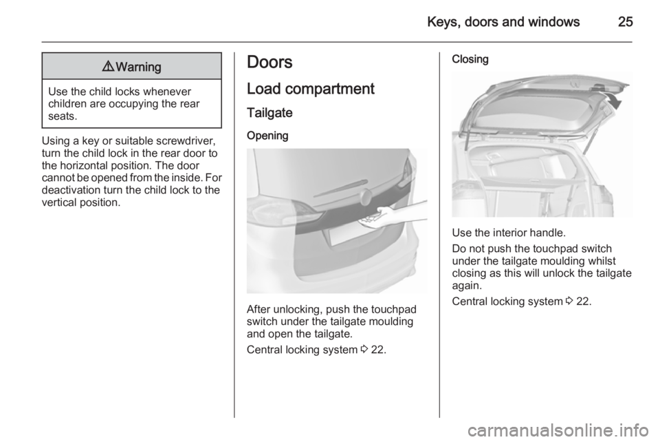 OPEL ZAFIRA TOURER 2016 Owners Manual Keys, doors and windows259Warning
Use the child locks whenever
children are occupying the rear
seats.
Using a key or suitable screwdriver,
turn the child lock in the rear door to
the horizontal positi OPEL ZAFIRA TOURER 2016 Owners Manual Keys, doors and windows259Warning
Use the child locks whenever
children are occupying the rear
seats.
Using a key or suitable screwdriver,
turn the child lock in the rear door to
the horizontal positi