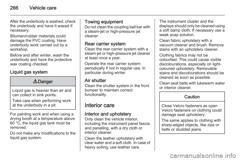 OPEL ZAFIRA TOURER 2016  Owners Manual 266Vehicle care
After the underbody is washed, checkthe underbody and have it waxed if
necessary.
Bitumen/rubber materials could
damage the PVC coating. Have
underbody work carried out by a
workshop.
