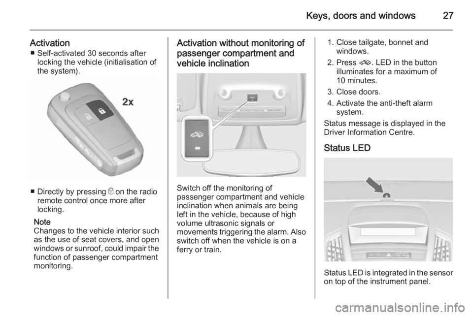 OPEL ZAFIRA TOURER 2016  Owners Manual Keys, doors and windows27
Activation■ Self-activated 30 seconds after locking the vehicle (initialisation of
the system).
■ Directly by pressing  e on the radio
remote control once more after lock