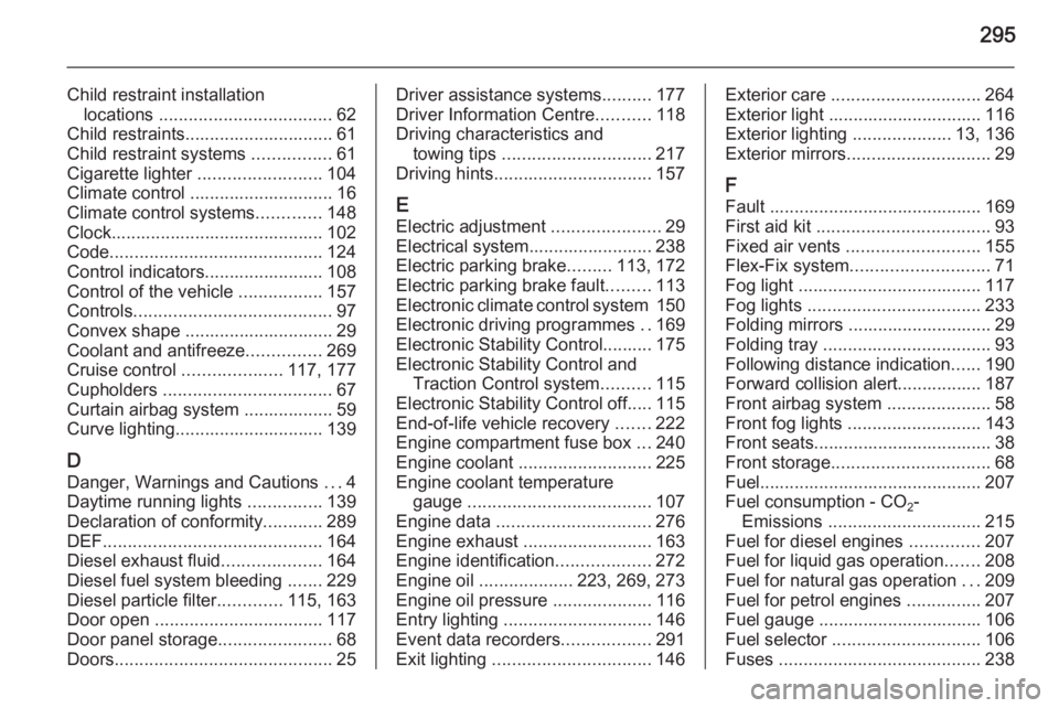 OPEL ZAFIRA TOURER 2016  Owners Manual 295
Child restraint installationlocations  ................................... 62
Child restraints.............................. 61
Child restraint systems  ................61
Cigarette lighter  .....