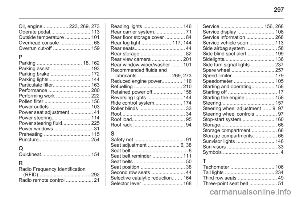 OPEL ZAFIRA TOURER 2016  Owners Manual 297
Oil, engine.................. 223, 269, 273
Operate pedal ............................. 113
Outside temperature  ..................101
Overhead console  .......................68
Overrun cut-off .