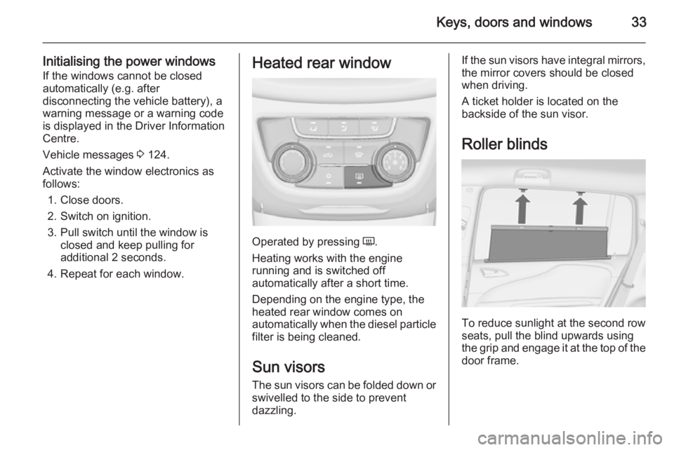 OPEL ZAFIRA TOURER 2016 Owners Guide Keys, doors and windows33
Initialising the power windowsIf the windows cannot be closed
automatically (e.g. after
disconnecting the vehicle battery), a
warning message or a warning code
is displayed i
