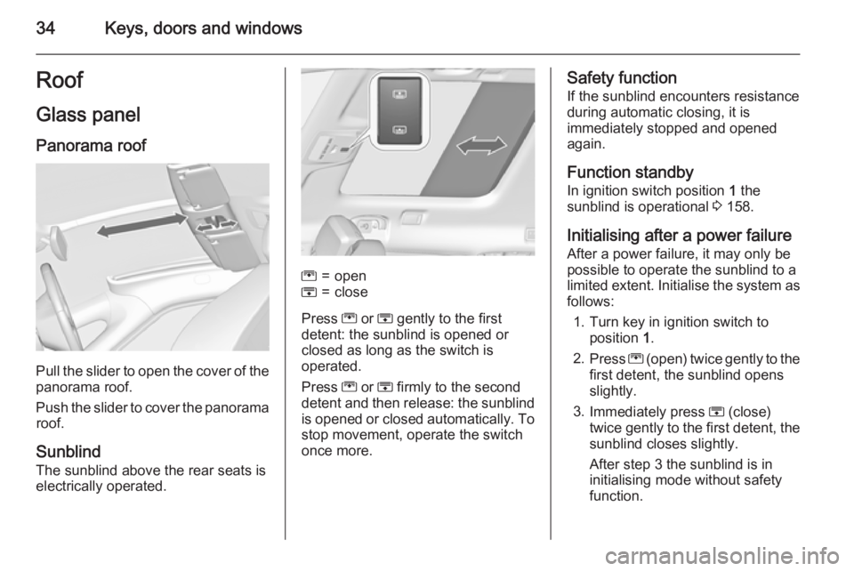 OPEL ZAFIRA TOURER 2016 Owners Guide 34Keys, doors and windowsRoof
Glass panel
Panorama roof
Pull the slider to open the cover of the
panorama roof.
Push the slider to cover the panorama roof.
Sunblind
The sunblind above the rear seats i