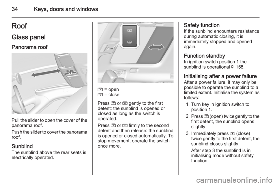 OPEL ZAFIRA TOURER 2016  Owners Manual 34Keys, doors and windowsRoof
Glass panel
Panorama roof
Pull the slider to open the cover of the
panorama roof.
Push the slider to cover the panorama roof.
Sunblind
The sunblind above the rear seats i