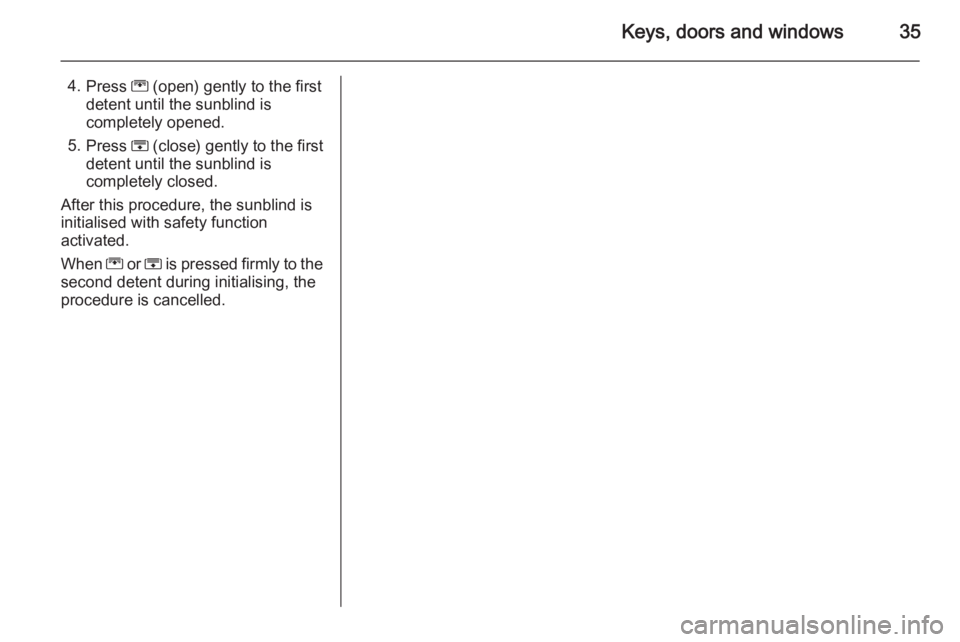 OPEL ZAFIRA TOURER 2016 Owners Guide Keys, doors and windows35
4.Press  G (open) gently to the first
detent until the sunblind is
completely opened.
5. Press  H (close) gently to the first
detent until the sunblind is completely closed.

