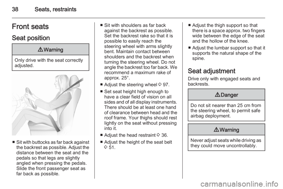 OPEL ZAFIRA TOURER 2016  Owners Manual 38Seats, restraintsFront seatsSeat position9 Warning
Only drive with the seat correctly
adjusted.
■ Sit with buttocks as far back against
the backrest as possible. Adjust the distance between the se