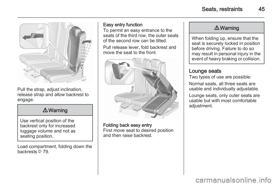 OPEL ZAFIRA TOURER 2016 Service Manual Seats, restraints45
Pull the strap, adjust inclination,
release strap and allow backrest to
engage.
9 Warning
Use vertical position of the
backrest only for increased
luggage volume and not as
seating