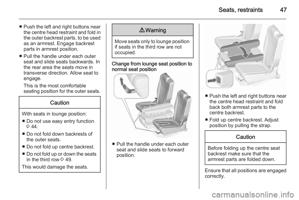 OPEL ZAFIRA TOURER 2016 Service Manual Seats, restraints47
■Push the left and right buttons near
the centre head restraint and fold in
the outer backrest parts, to be used as an armrest. Engage backrestparts in armrest position.
■ Pull