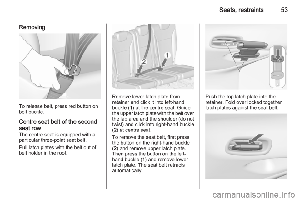 OPEL ZAFIRA TOURER 2016  Owners Manual Seats, restraints53
Removing
To release belt, press red button on
belt buckle.
Centre seat belt of the second
seat row
The centre seat is equipped with a particular three-point seat belt.
Pull latch p