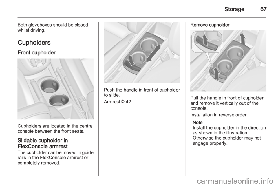 OPEL ZAFIRA TOURER 2016 Repair Manual Storage67
Both gloveboxes should be closed
whilst driving.
Cupholders
Front cupholder
Cupholders are located in the centre
console between the front seats.
Slidable cupholder in
FlexConsole armrest
Th