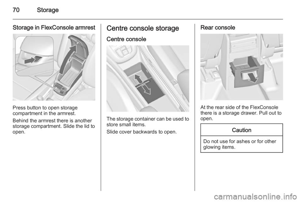 OPEL ZAFIRA TOURER 2016 Manual PDF 70Storage
Storage in FlexConsole armrest
Press button to open storage
compartment in the armrest.
Behind the armrest there is another
storage compartment. Slide the lid to
open.
Centre console storage