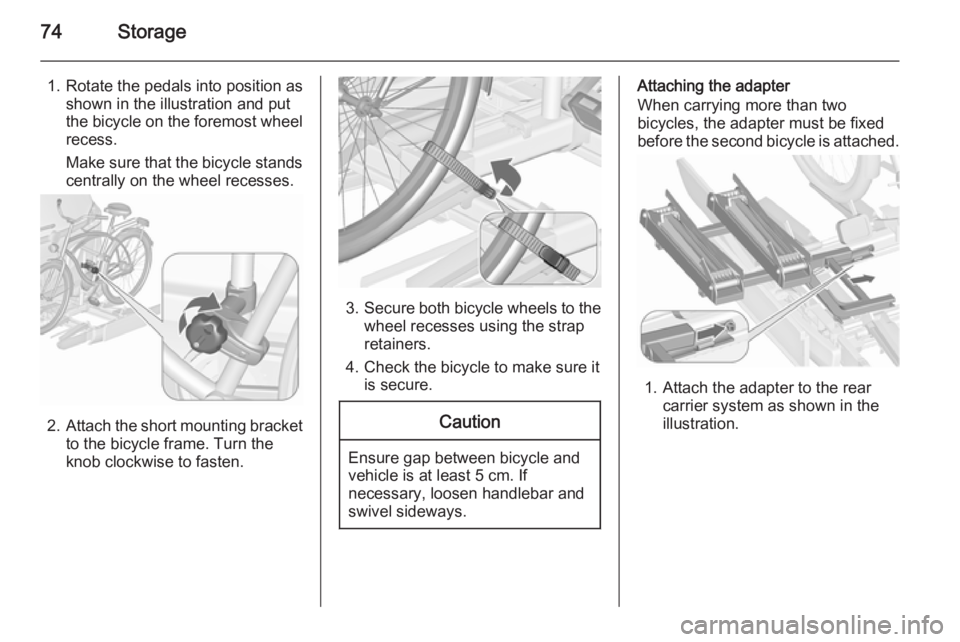OPEL ZAFIRA TOURER 2016 Manual PDF 74Storage
1. Rotate the pedals into position asshown in the illustration and put
the bicycle on the foremost wheel
recess.
Make sure that the bicycle stands
centrally on the wheel recesses.
2. Attach 