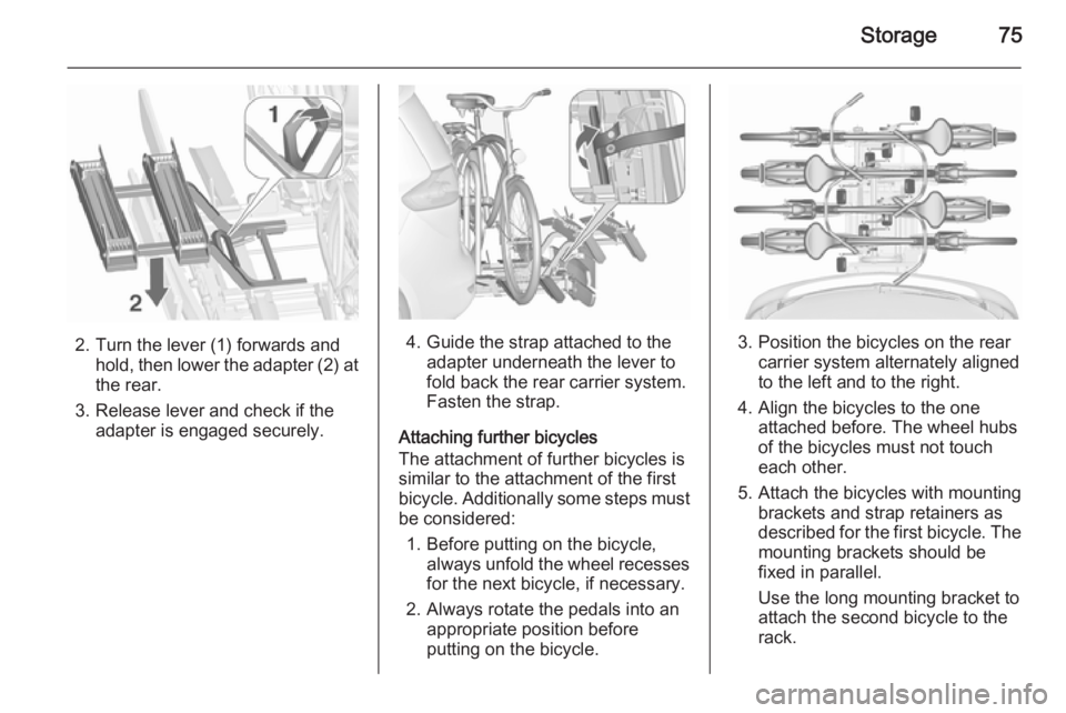 OPEL ZAFIRA TOURER 2016 Manual PDF Storage75
2. Turn the lever (1) forwards andhold, then lower the adapter (2) at
the rear.
3. Release lever and check if the adapter is engaged securely.4. Guide the strap attached to the adapter under