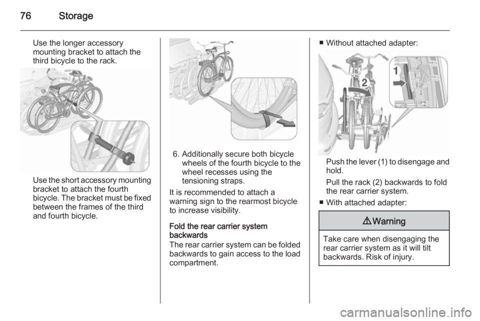 OPEL ZAFIRA TOURER 2016 Manual PDF 76Storage
Use the longer accessory
mounting bracket to attach the
third bicycle to the rack.
Use the short accessory mounting
bracket to attach the fourth
bicycle. The bracket must be fixed
between th