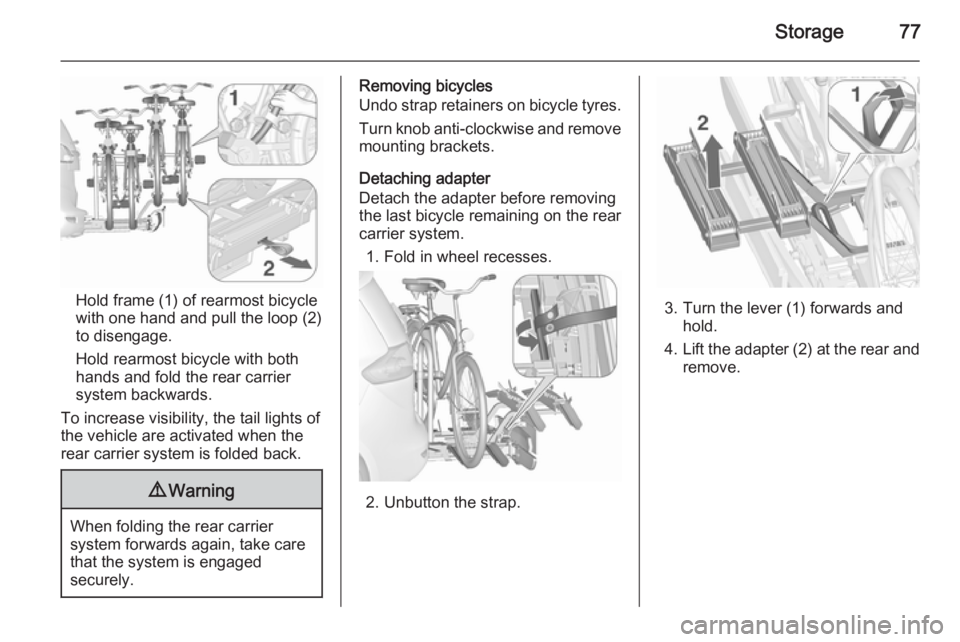 OPEL ZAFIRA TOURER 2016 Manual PDF Storage77
Hold frame (1) of rearmost bicyclewith one hand and pull the loop (2)
to disengage.
Hold rearmost bicycle with both
hands and fold the rear carrier
system backwards.
To increase visibility, 