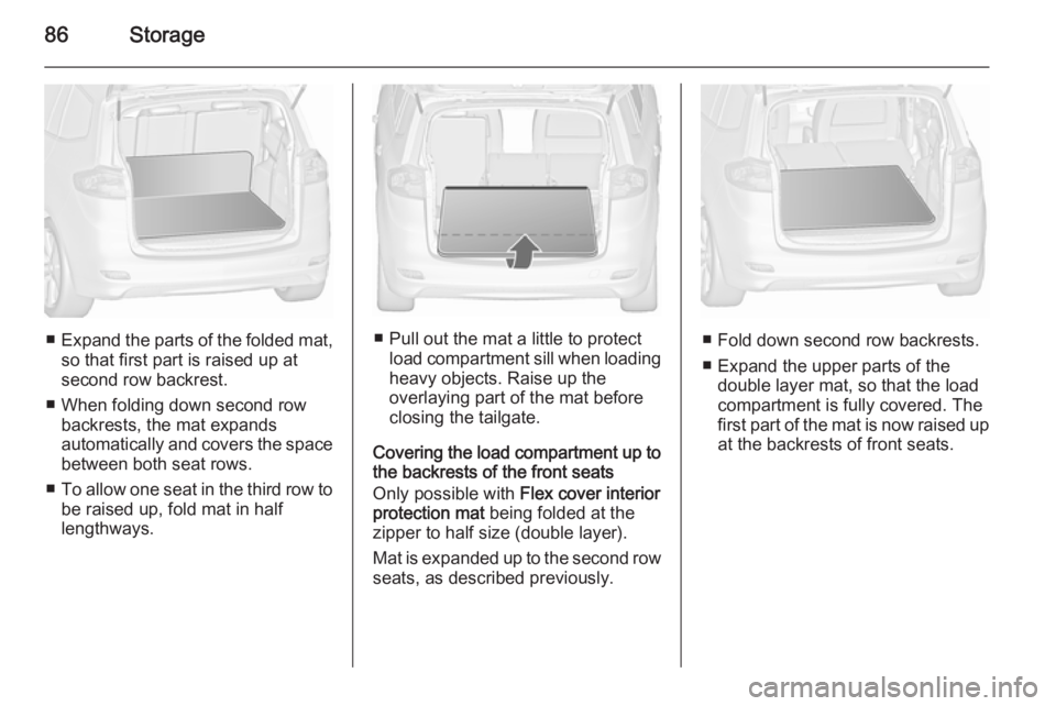 OPEL ZAFIRA TOURER 2016 Manual Online 86Storage
■Expand the parts of the folded mat,
so that first part is raised up at
second row backrest.
■ When folding down second row backrests, the mat expands
automatically and covers the space 