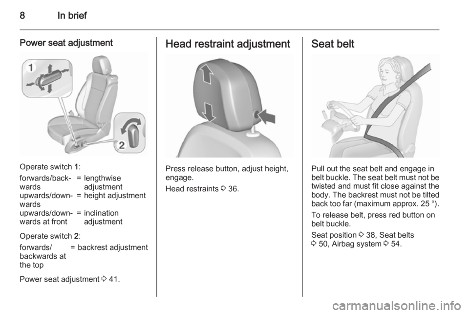 OPEL ZAFIRA TOURER 2016  Owners Manual 8In brief
Power seat adjustment
Operate switch 1:
forwards/back‐
wards=lengthwise
adjustmentupwards/down‐
wards=height adjustmentupwards/down‐
wards at front=inclination
adjustment
Operate switc