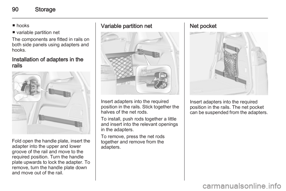 OPEL ZAFIRA TOURER 2016  Owners Manual 90Storage
■ hooks
■ variable partition net
The components are fitted in rails on
both side panels using adapters and
hooks.
Installation of adapters in the
rails
Fold open the handle plate, insert