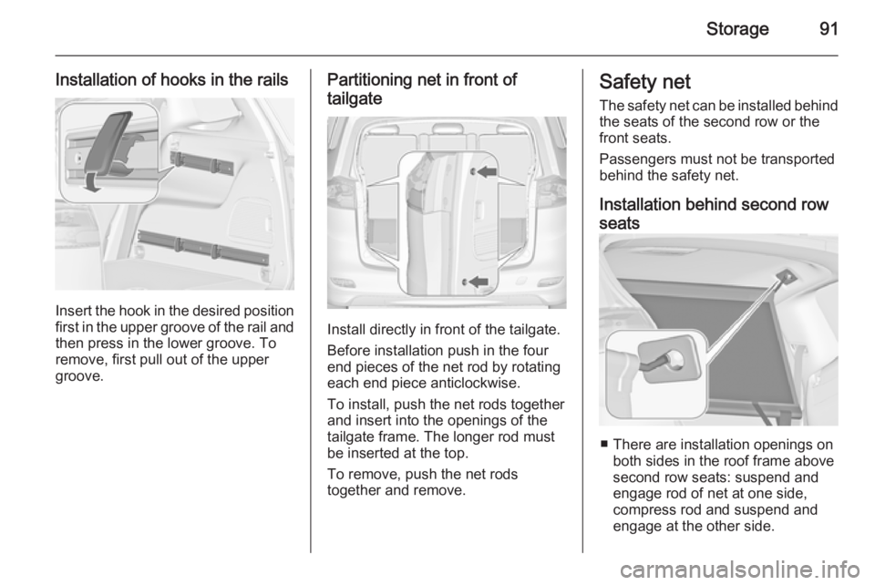 OPEL ZAFIRA TOURER 2016  Owners Manual Storage91
Installation of hooks in the rails
Insert the hook in the desired positionfirst in the upper groove of the rail and
then press in the lower groove. To
remove, first pull out of the upper
gro