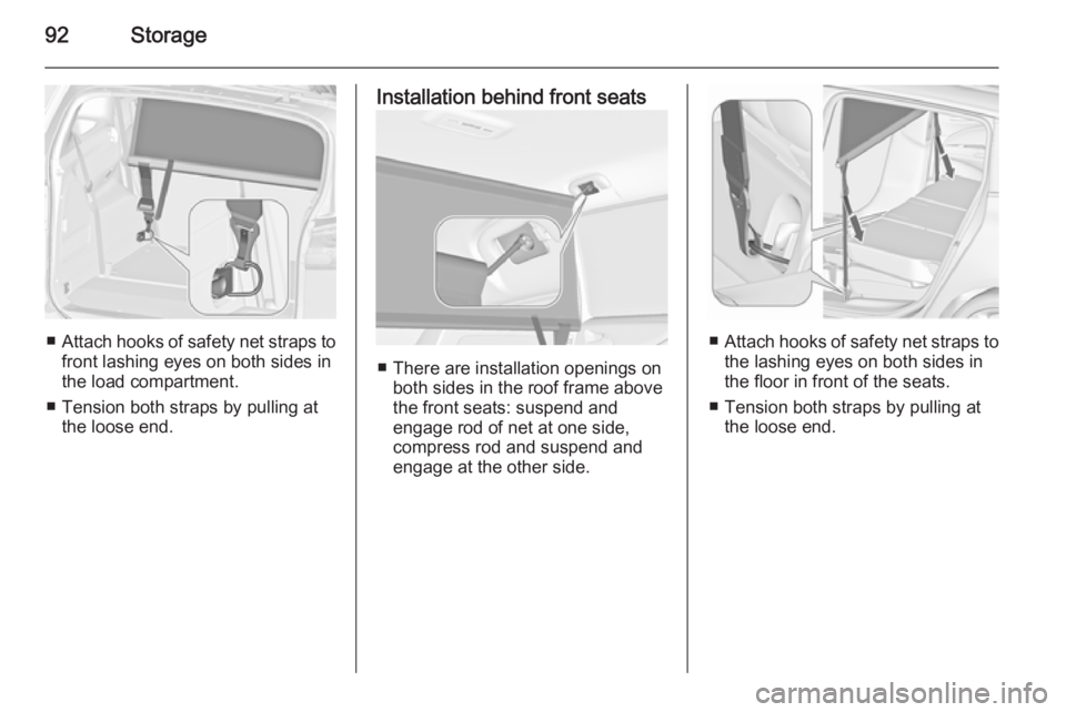 OPEL ZAFIRA TOURER 2016  Owners Manual 92Storage
■Attach hooks of safety net straps to
front lashing eyes on both sides in
the load compartment.
■ Tension both straps by pulling at the loose end.
Installation behind front seats
■ The