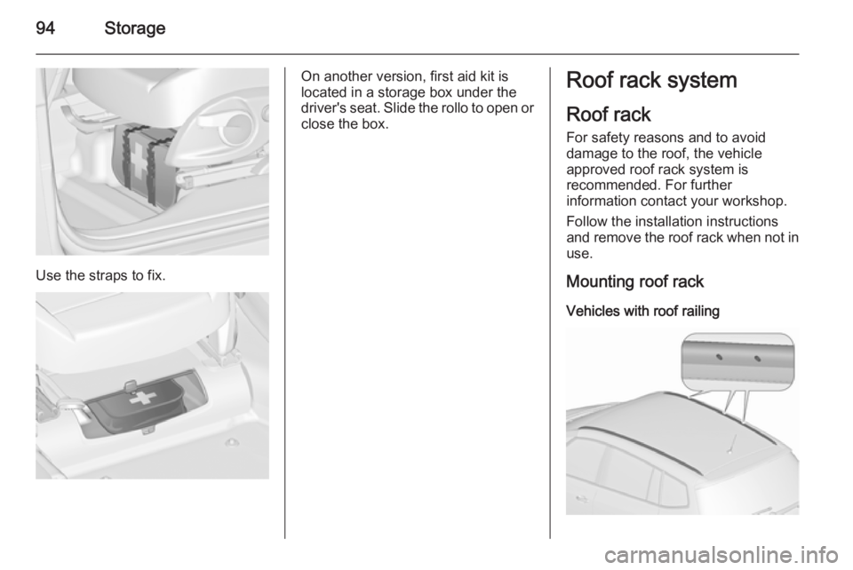 OPEL ZAFIRA TOURER 2016  Owners Manual 94Storage
Use the straps to fix.
On another version, first aid kit is
located in a storage box under the
driver's seat. Slide the rollo to open or
close the box.Roof rack system
Roof rack For safe