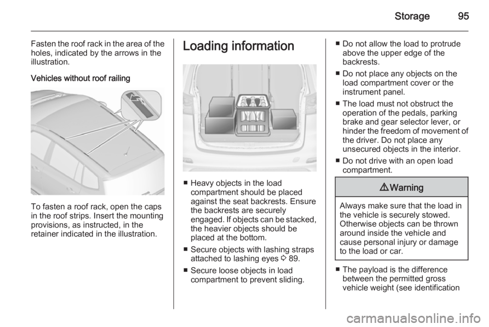 OPEL ZAFIRA TOURER 2016  Owners Manual Storage95
Fasten the roof rack in the area of the
holes, indicated by the arrows in the
illustration.
Vehicles without roof railing
To fasten a roof rack, open the caps
in the roof strips. Insert the 