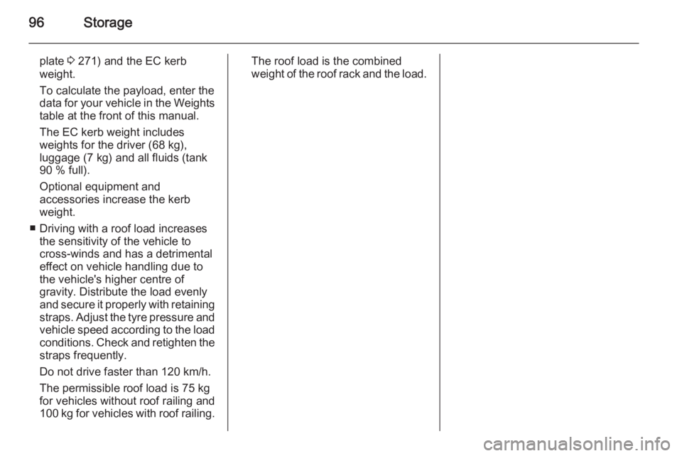 OPEL ZAFIRA TOURER 2016  Owners Manual 96Storage
plate 3 271) and the EC kerb
weight.
To calculate the payload, enter the
data for your vehicle in the Weights
table at the front of this manual.
The EC kerb weight includes
weights for the d