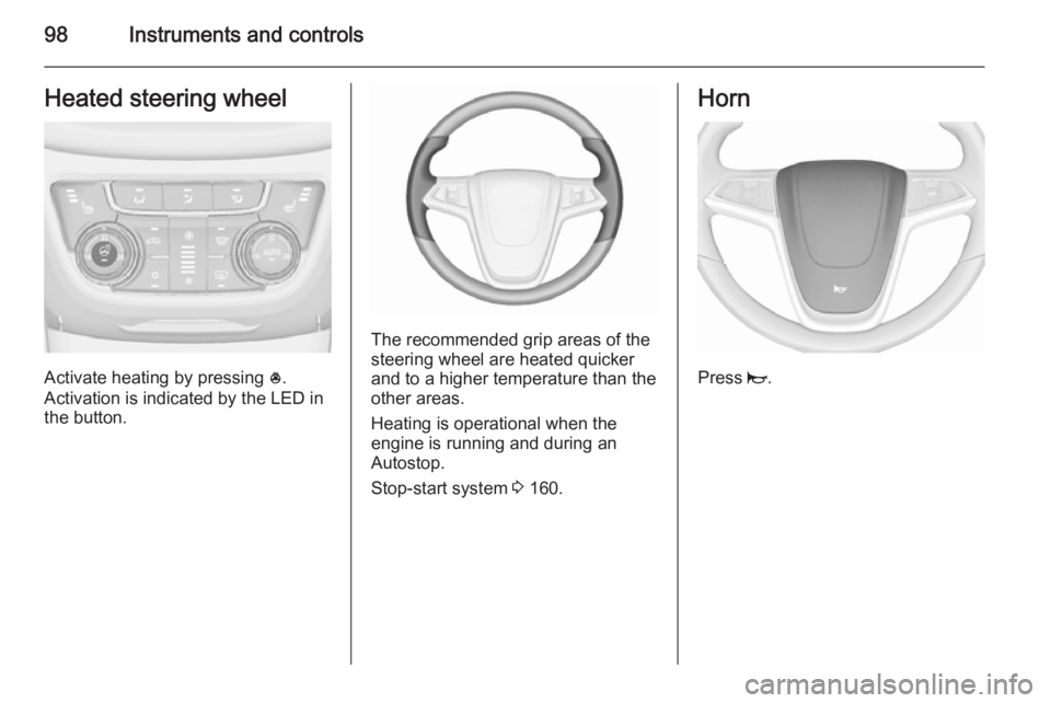 OPEL ZAFIRA TOURER 2016  Owners Manual 98Instruments and controlsHeated steering wheel
Activate heating by pressing *.
Activation is indicated by the LED in
the button.
The recommended grip areas of the
steering wheel are heated quicker
an