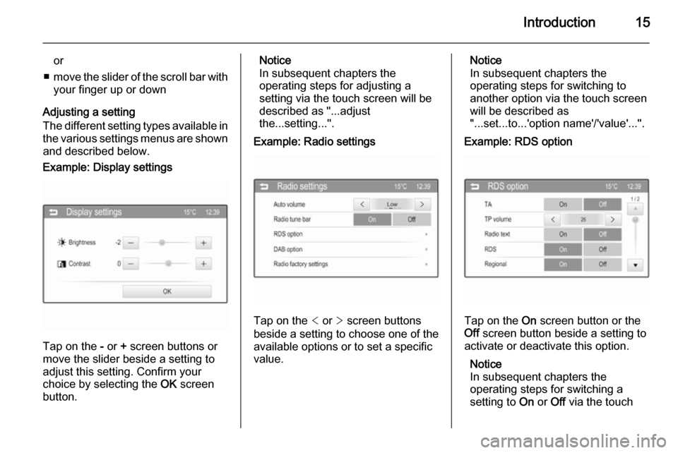 VAUXHALL ADAM 2014  Infotainment system Introduction15
or
■ move the slider of the scroll bar with
your finger up or down
Adjusting a setting
The different setting types available in the various settings menus are shownand described below