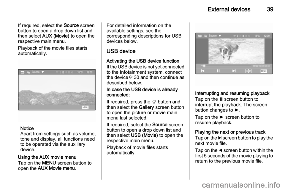 VAUXHALL ADAM 2014  Infotainment system External devices39
If required, select the Source screen
button to open a drop down list and then select  AUX (Movie)  to open the
respective main menu.
Playback of the movie files starts
automaticall