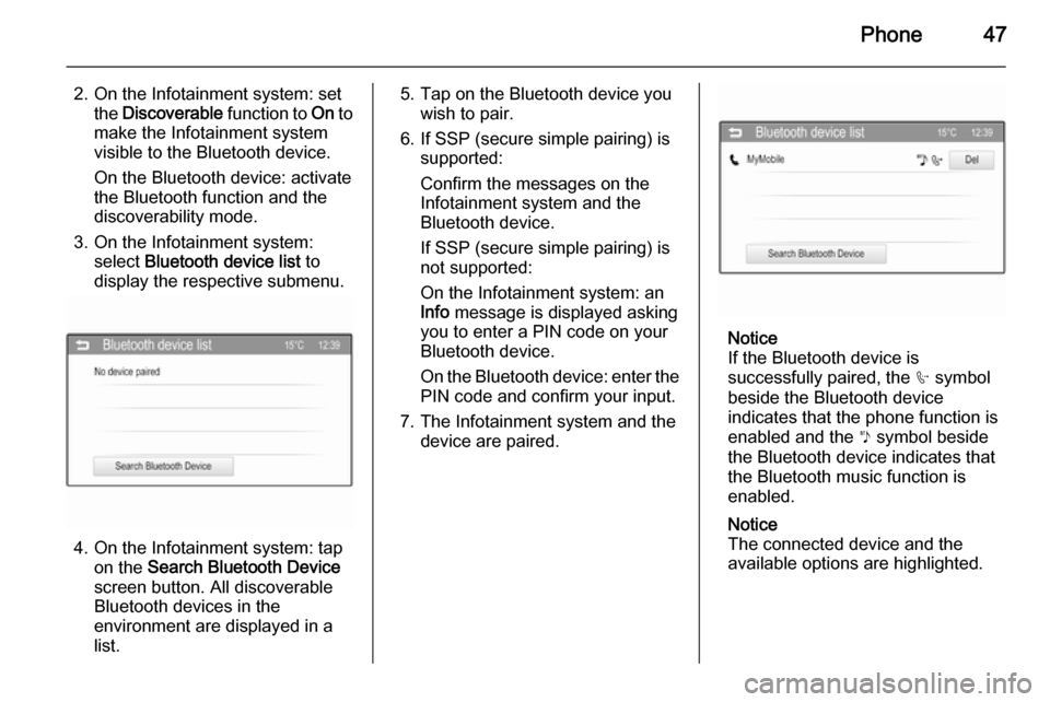 VAUXHALL ADAM 2014  Infotainment system Phone47
2. On the Infotainment system: setthe  Discoverable  function to On to
make the Infotainment system
visible to the Bluetooth device.
On the Bluetooth device: activate
the Bluetooth function an