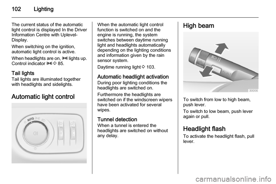 VAUXHALL ADAM 2014  Owners Manual 102Lighting
The current status of the automatic
light control is displayed In the Driver
Information Centre with Uplevel-
Display.
When switching on the ignition,
automatic light control is active.
Wh