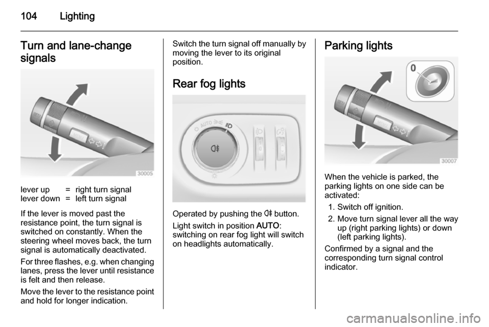 VAUXHALL ADAM 2014  Owners Manual 104LightingTurn and lane-change
signalslever up=right turn signallever down=left turn signal
If the lever is moved past the
resistance point, the turn signal is
switched on constantly. When the
steeri