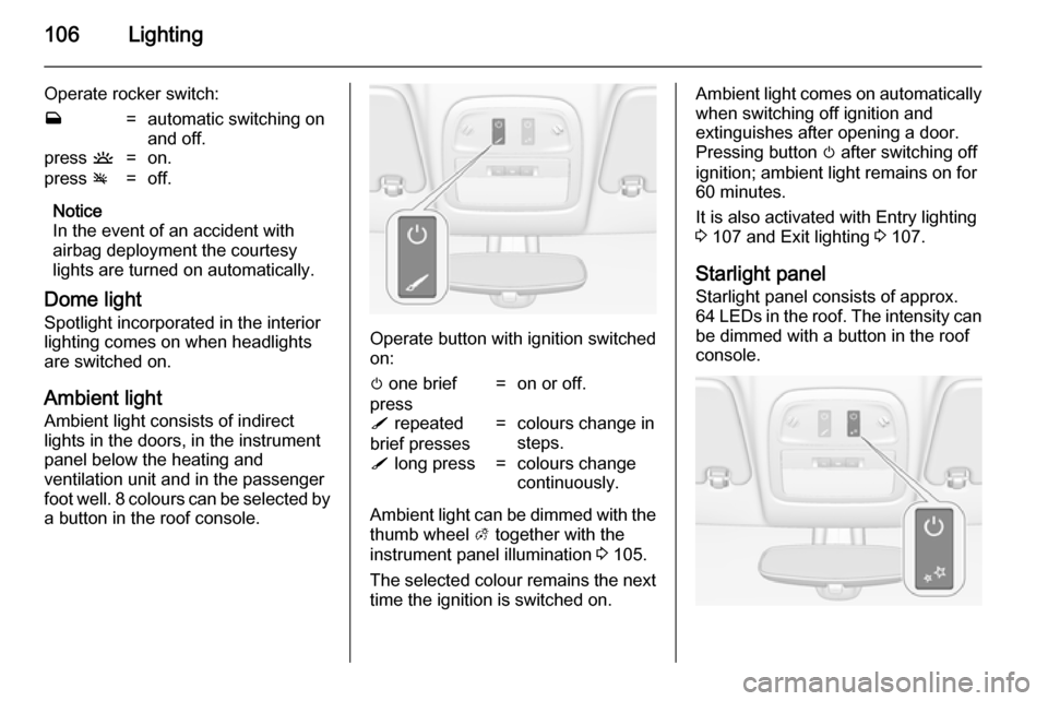 VAUXHALL ADAM 2014  Owners Manual 106Lighting
Operate rocker switch:w=automatic switching on
and off.press  u=on.press v=off.
Notice
In the event of an accident with airbag deployment the courtesy
lights are turned on automatically.
D