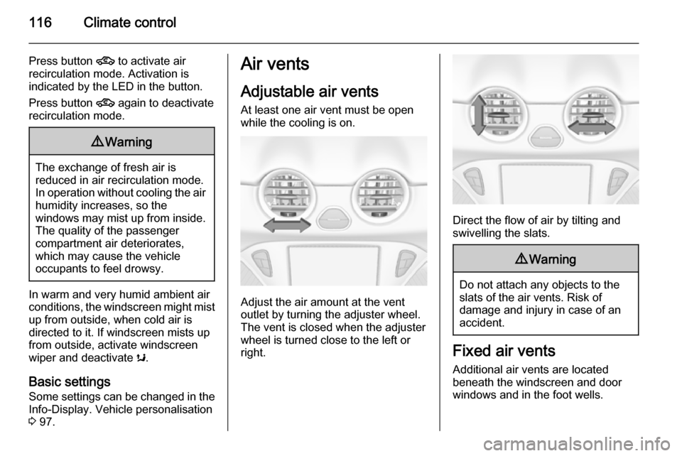 VAUXHALL ADAM 2014  Owners Manual 116Climate control
Press button 4 to activate air
recirculation mode. Activation is
indicated by the LED in the button.
Press button  4 again to deactivate
recirculation mode.9 Warning
The exchange of