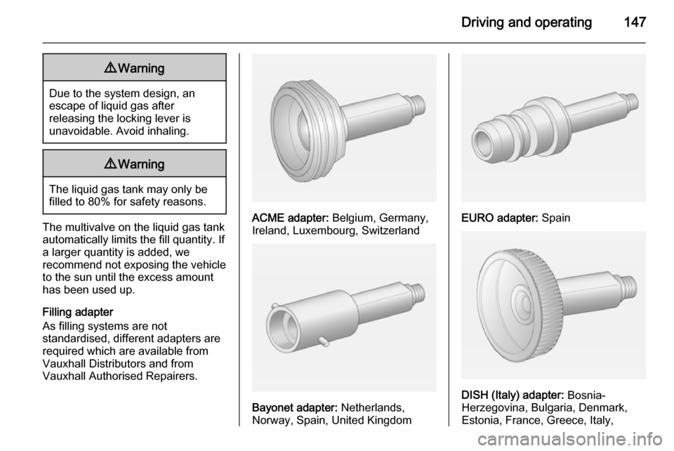 VAUXHALL ADAM 2014  Owners Manual Driving and operating1479Warning
Due to the system design, an
escape of liquid gas after
releasing the locking lever is
unavoidable. Avoid inhaling.
9 Warning
The liquid gas tank may only be
filled to