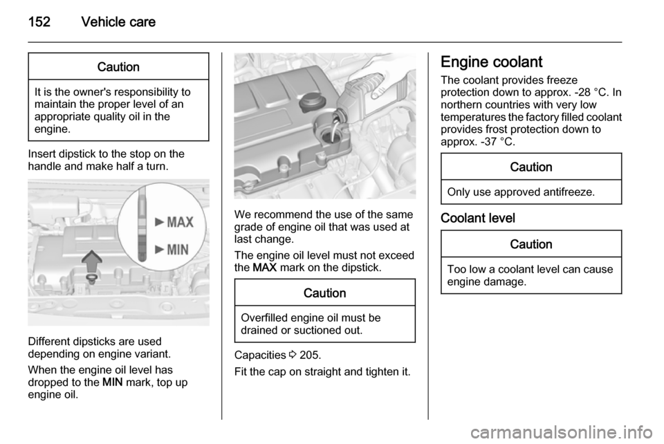 VAUXHALL ADAM 2014  Owners Manual 152Vehicle careCaution
It is the owners responsibility to
maintain the proper level of an
appropriate quality oil in the
engine.
Insert dipstick to the stop on the
handle and make half a turn.
Differ