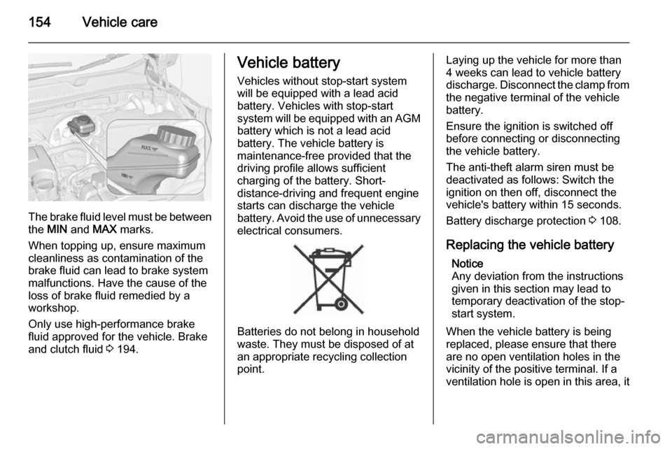 VAUXHALL ADAM 2014  Owners Manual 154Vehicle care
The brake fluid level must be betweenthe  MIN  and  MAX marks.
When topping up, ensure maximum cleanliness as contamination of the
brake fluid can lead to brake system
malfunctions. Ha