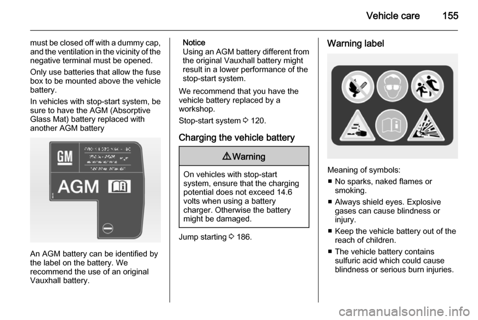 VAUXHALL ADAM 2014  Owners Manual Vehicle care155
must be closed off with a dummy cap,and the ventilation in the vicinity of the
negative terminal must be opened.
Only use batteries that allow the fuse
box to be mounted above the vehi