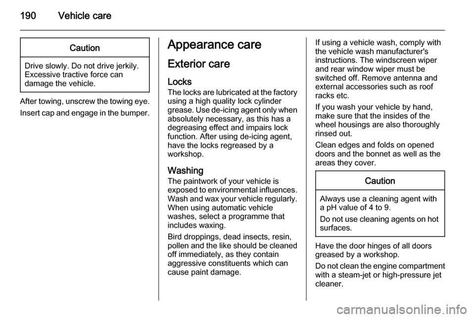 VAUXHALL ADAM 2014  Owners Manual 190Vehicle careCaution
Drive slowly. Do not drive jerkily.
Excessive tractive force can
damage the vehicle.
After towing, unscrew the towing eye.
Insert cap and engage in the bumper.
Appearance care
E