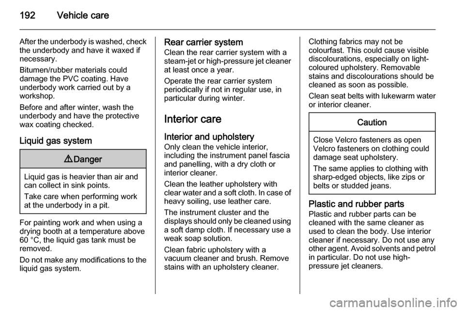 VAUXHALL ADAM 2014  Owners Manual 192Vehicle care
After the underbody is washed, checkthe underbody and have it waxed if
necessary.
Bitumen/rubber materials could
damage the PVC coating. Have
underbody work carried out by a
workshop.
