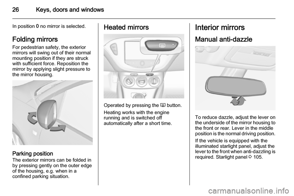 VAUXHALL ADAM 2014 Owners Guide 26Keys, doors and windows
In position 0 no mirror is selected.
Folding mirrors
For pedestrian safety, the exterior
mirrors will swing out of their normal
mounting position if they are struck with suff