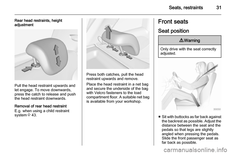 VAUXHALL ADAM 2014  Owners Manual Seats, restraints31
Rear head restraints, heightadjustment
Pull the head restraint upwards and
let engage. To move downwards, press the catch to release and push
the head restraint downwards.
Removal 